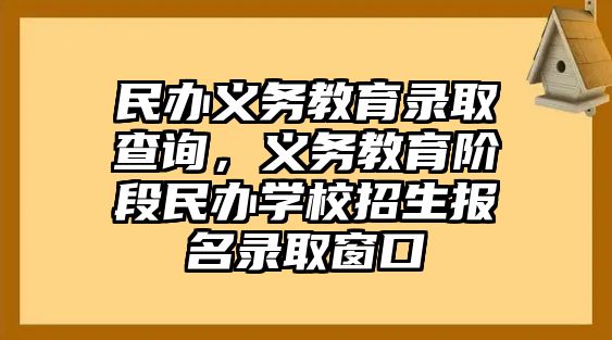 民辦義務(wù)教育錄取查詢(xún)，義務(wù)教育階段民辦學(xué)校招生報(bào)名錄取窗口
