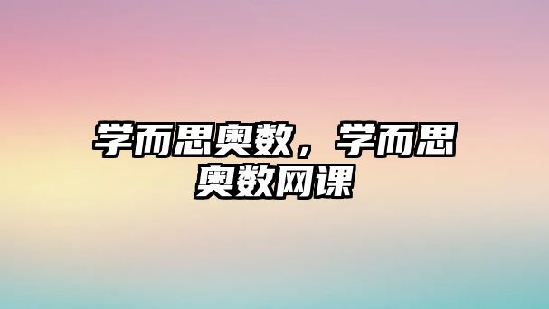學(xué)而思奧數(shù)，學(xué)而思奧數(shù)網(wǎng)課