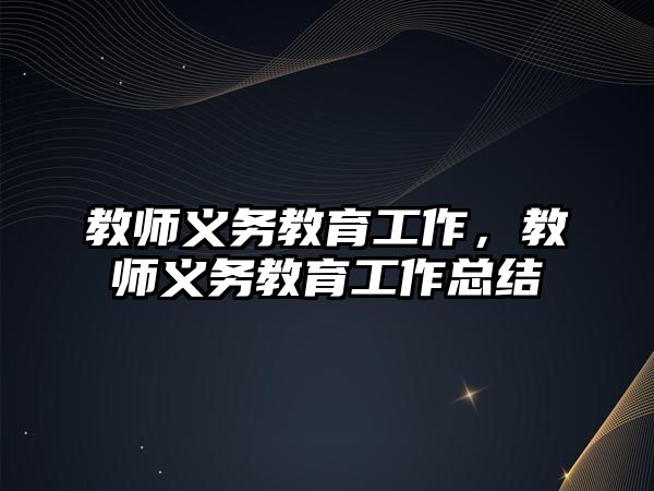 教師義務(wù)教育工作，教師義務(wù)教育工作總結(jié)