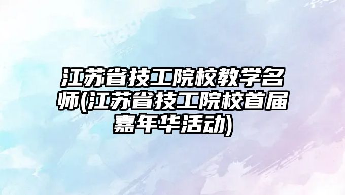 江蘇省技工院校教學(xué)名師(江蘇省技工院校首屆嘉年華活動(dòng))