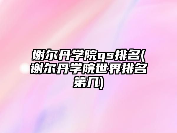 謝爾丹學(xué)院qs排名(謝爾丹學(xué)院世界排名第幾)