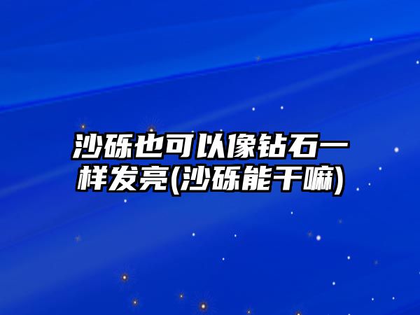 沙礫也可以像鉆石一樣發(fā)亮(沙礫能干嘛)