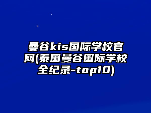 曼谷kis國(guó)際學(xué)校官網(wǎng)(泰國(guó)曼谷國(guó)際學(xué)校全紀(jì)錄-top10)