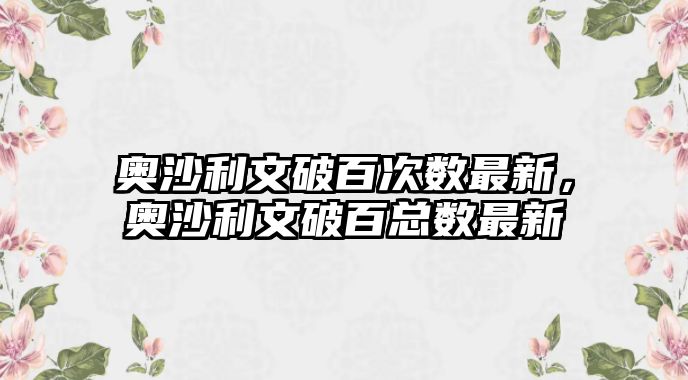 奧沙利文破百次數(shù)最新，奧沙利文破百總數(shù)最新