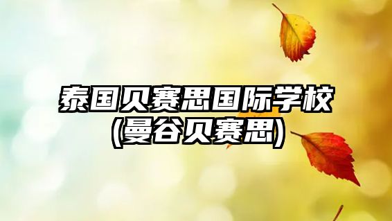 泰國(guó)貝賽思國(guó)際學(xué)校(曼谷貝賽思)