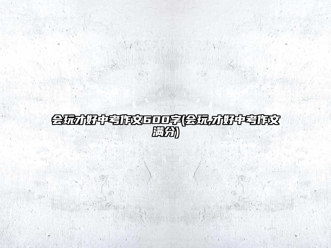 會玩才好中考作文600字(會玩,才好中考作文滿分)