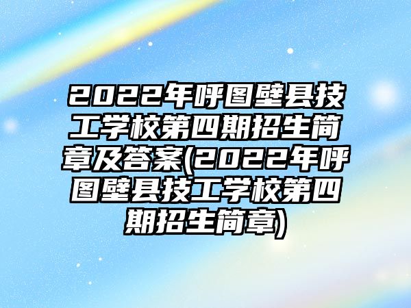 2022年呼圖壁縣技工學(xué)校第四期招生簡章及答案(2022年呼圖壁縣技工學(xué)校第四期招生簡章)