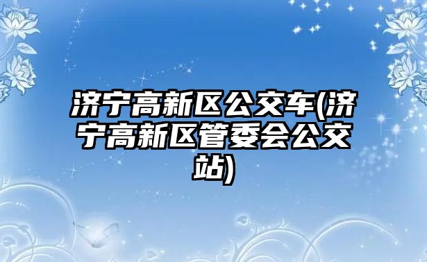 濟(jì)寧高新區(qū)公交車(濟(jì)寧高新區(qū)管委會(huì)公交站)