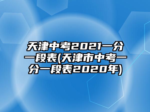 天津中考2021一分一段表(天津市中考一分一段表2020年)
