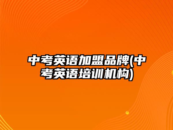 中考英語加盟品牌(中考英語培訓(xùn)機(jī)構(gòu))