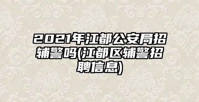 2021年江都公安局招輔警嗎(江都區(qū)輔警招聘信息)
