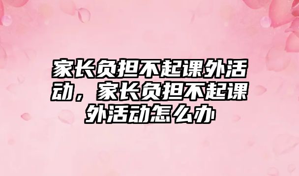 家長負(fù)擔(dān)不起課外活動，家長負(fù)擔(dān)不起課外活動怎么辦