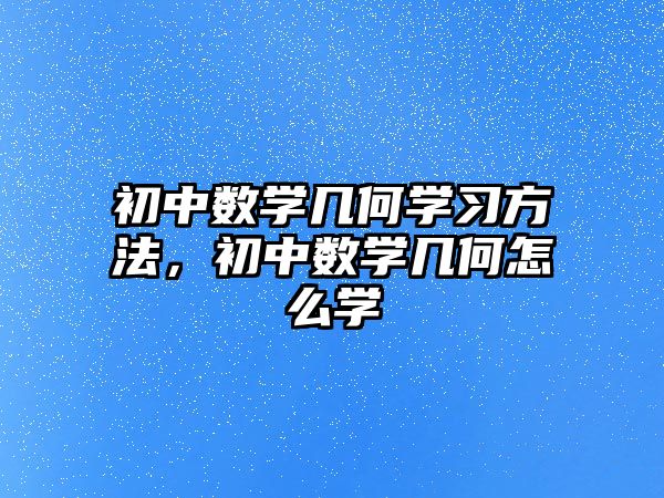 初中數(shù)學(xué)幾何學(xué)習(xí)方法，初中數(shù)學(xué)幾何怎么學(xué)