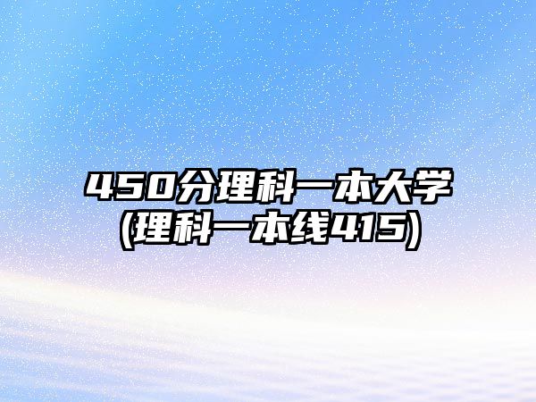 450分理科一本大學(xué)(理科一本線415)