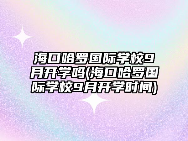 ?？诠_國際學校9月開學嗎(?？诠_國際學校9月開學時間)