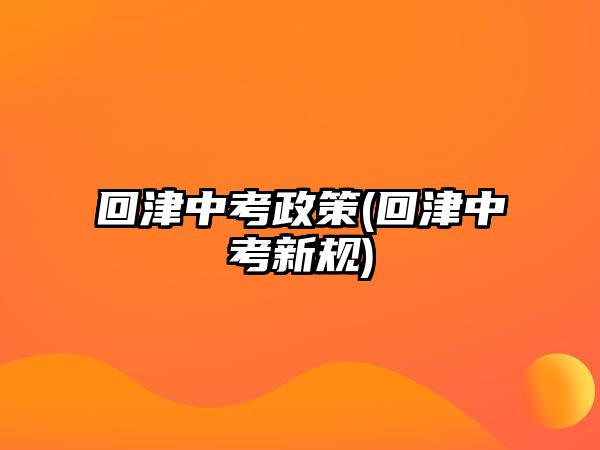 回津中考政策(回津中考新規(guī))