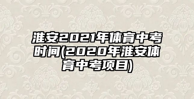 淮安2021年體育中考時(shí)間(2020年淮安體育中考項(xiàng)目)