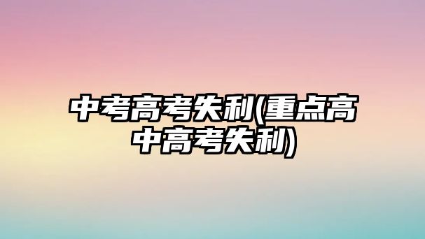 中考高考失利(重點高中高考失利)