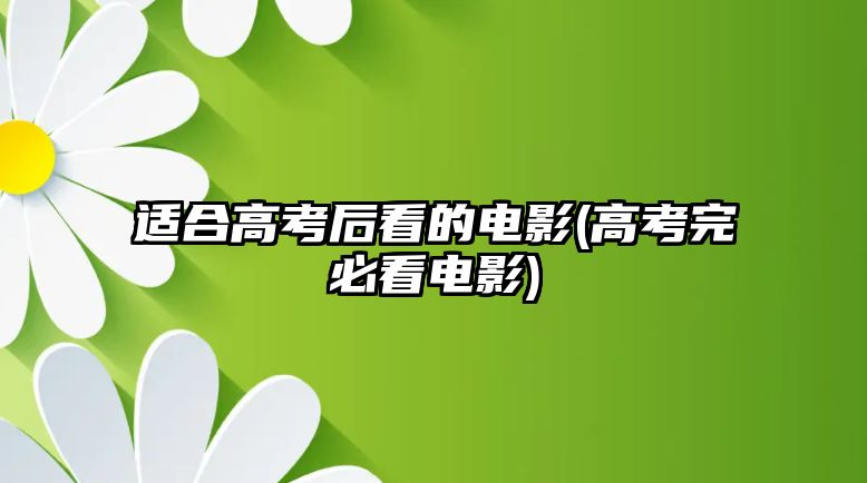適合高考后看的電影(高考完必看電影)