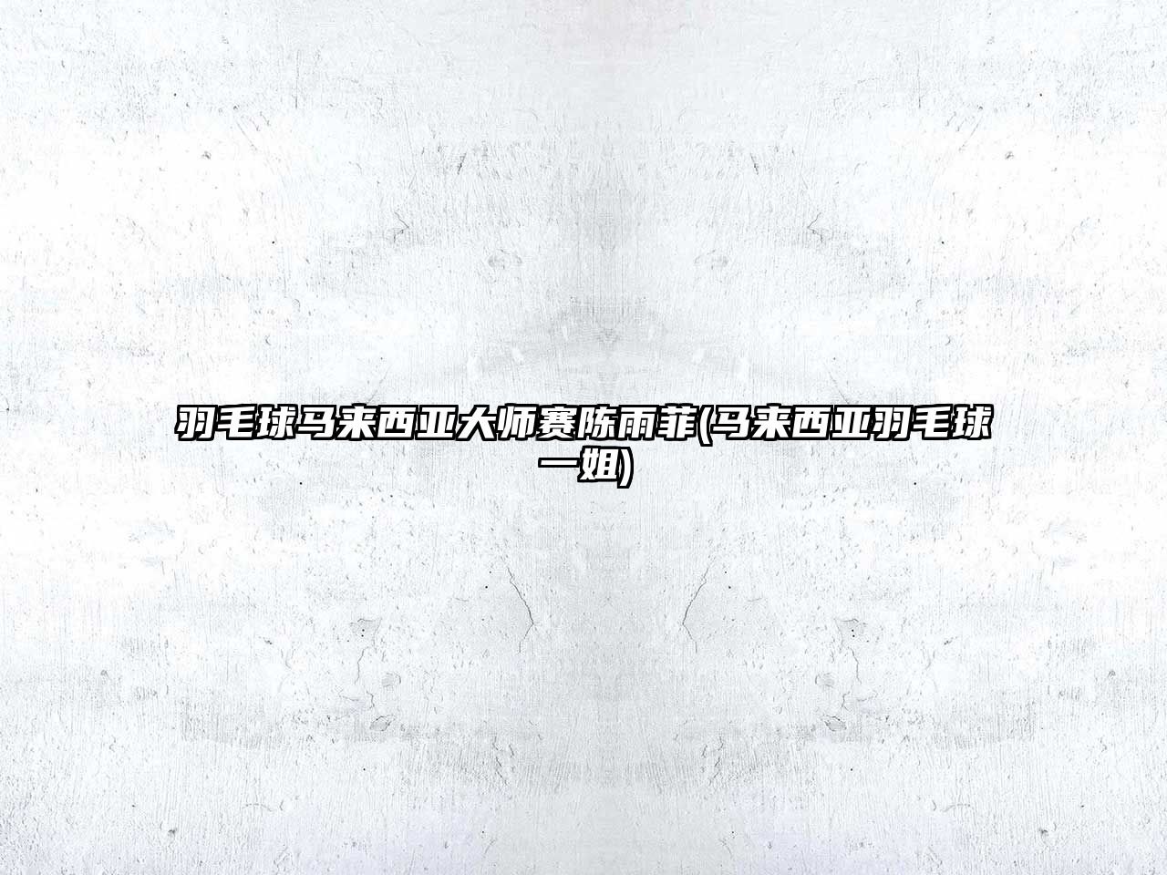 羽毛球馬來西亞大師賽陳雨菲(馬來西亞羽毛球一姐)