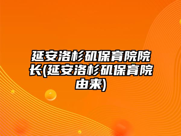 延安洛杉磯保育院院長(延安洛杉磯保育院由來)