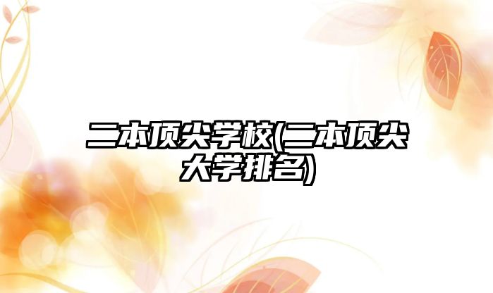 二本頂尖學校(二本頂尖大學排名)