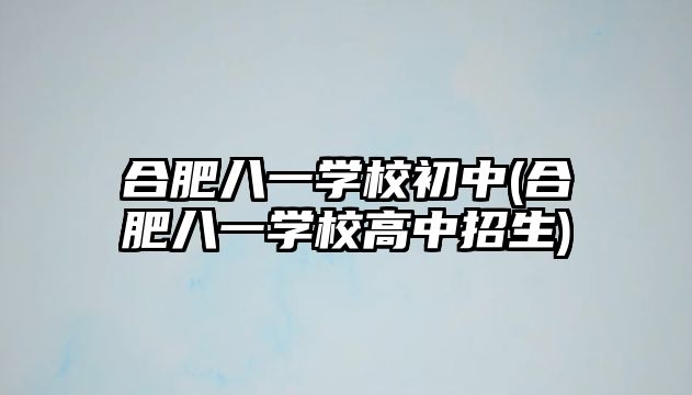 合肥八一學校初中(合肥八一學校高中招生)