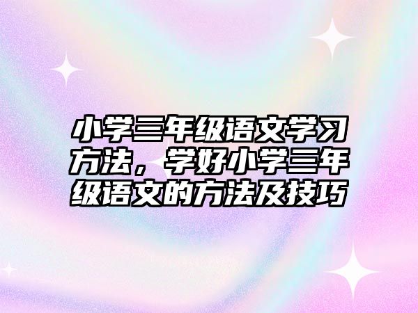 小學(xué)三年級語文學(xué)習(xí)方法，學(xué)好小學(xué)三年級語文的方法及技巧
