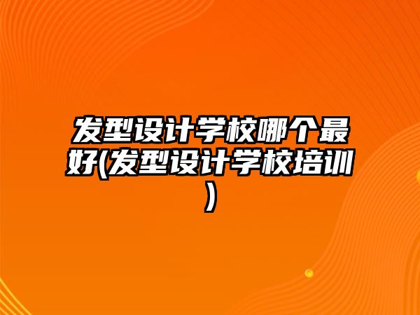 發(fā)型設(shè)計(jì)學(xué)校哪個(gè)最好(發(fā)型設(shè)計(jì)學(xué)校培訓(xùn))