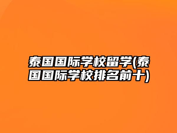 泰國國際學(xué)校留學(xué)(泰國國際學(xué)校排名前十)