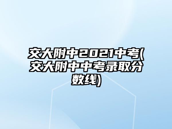 交大附中2021中考(交大附中中考錄取分?jǐn)?shù)線)