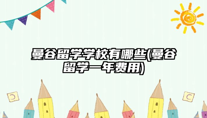 曼谷留學(xué)學(xué)校有哪些(曼谷留學(xué)一年費(fèi)用)