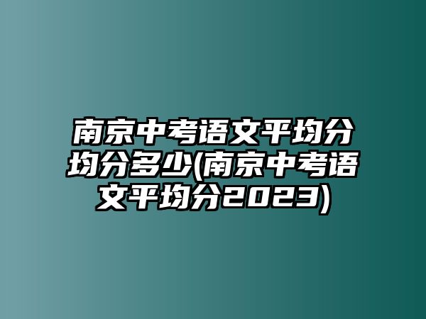 南京中考語(yǔ)文平均分均分多少(南京中考語(yǔ)文平均分2023)