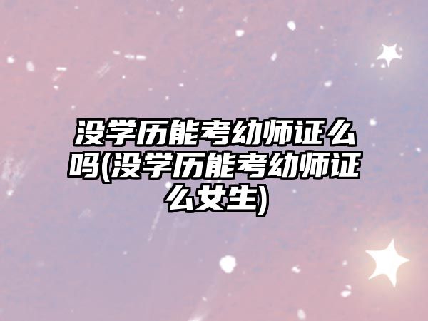 沒學(xué)歷能考幼師證么嗎(沒學(xué)歷能考幼師證么女生)