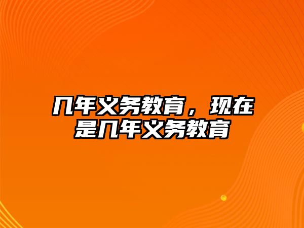 幾年義務(wù)教育，現(xiàn)在是幾年義務(wù)教育