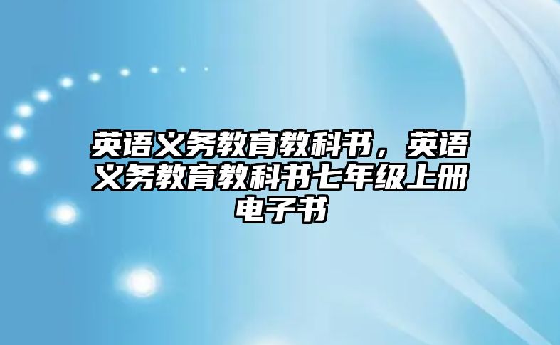 英語(yǔ)義務(wù)教育教科書(shū)，英語(yǔ)義務(wù)教育教科書(shū)七年級(jí)上冊(cè)電子書(shū)