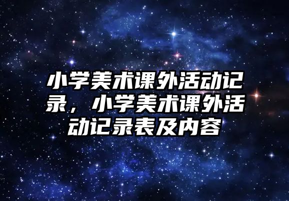 小學(xué)美術(shù)課外活動(dòng)記錄，小學(xué)美術(shù)課外活動(dòng)記錄表及內(nèi)容