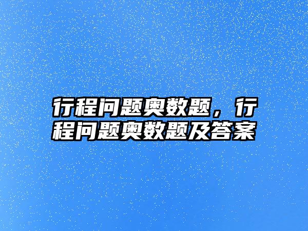 行程問(wèn)題奧數(shù)題，行程問(wèn)題奧數(shù)題及答案