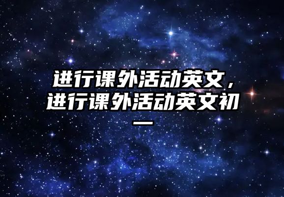 進行課外活動英文,進行課外活動英文初一