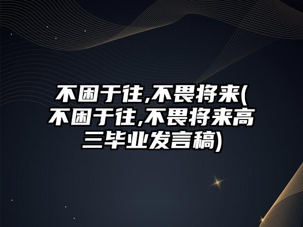 不困于往,不畏將來(不困于往,不畏將來高三畢業(yè)發(fā)言稿)