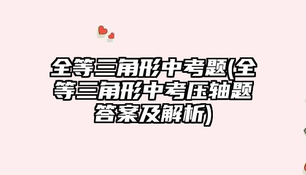 全等三角形中考題(全等三角形中考?jí)狠S題答案及解析)