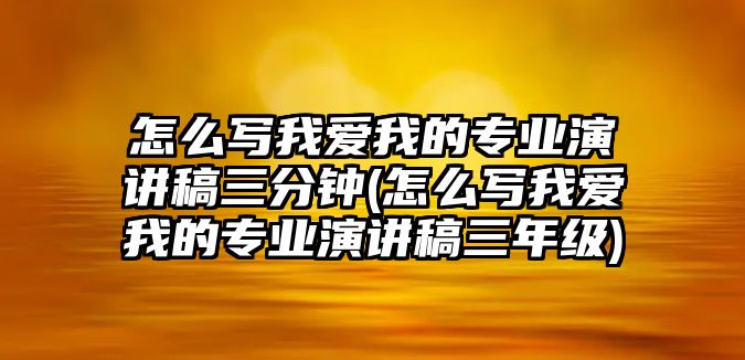怎么寫我愛我的專業(yè)演講稿三分鐘(怎么寫我愛我的專業(yè)演講稿三年級(jí))