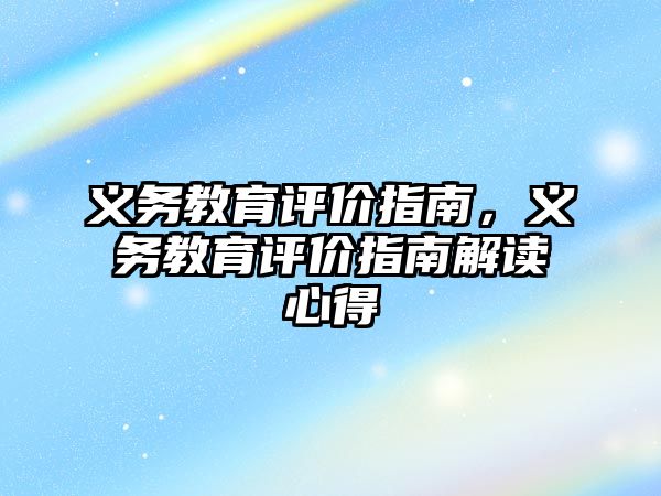 義務(wù)教育評價指南，義務(wù)教育評價指南解讀心得