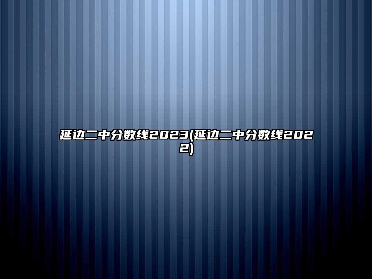 延邊二中分?jǐn)?shù)線2023(延邊二中分?jǐn)?shù)線2022)