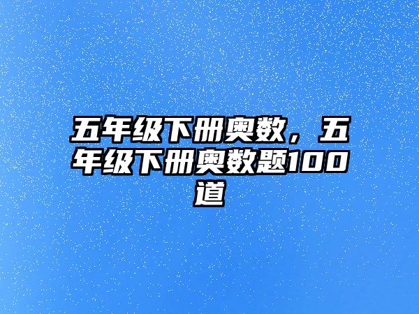 五年級下冊奧數(shù)，五年級下冊奧數(shù)題100道