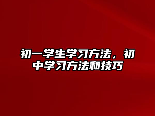 初一學(xué)生學(xué)習(xí)方法，初中學(xué)習(xí)方法和技巧