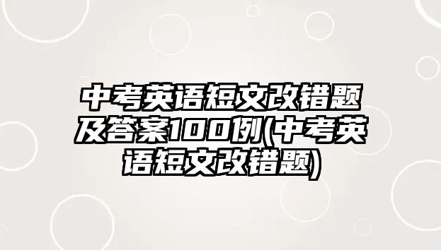 中考英語短文改錯(cuò)題及答案100例(中考英語短文改錯(cuò)題)