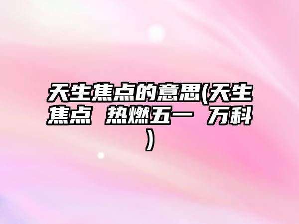 天生焦點的意思(天生焦點 熱燃五一 萬科)