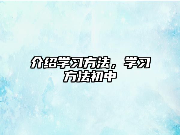 介紹學(xué)習(xí)方法，學(xué)習(xí)方法初中