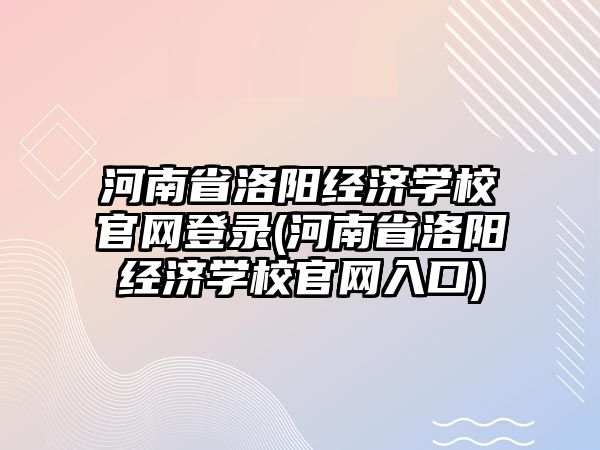 河南省洛陽(yáng)經(jīng)濟(jì)學(xué)校官網(wǎng)登錄(河南省洛陽(yáng)經(jīng)濟(jì)學(xué)校官網(wǎng)入口)